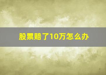 股票赔了10万怎么办