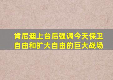 肯尼迪上台后强调今天保卫自由和扩大自由的巨大战场