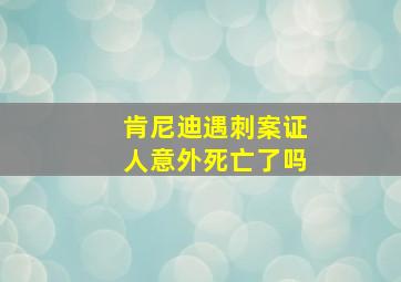 肯尼迪遇刺案证人意外死亡了吗