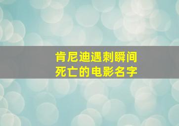 肯尼迪遇刺瞬间死亡的电影名字