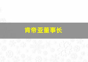 肯帝亚董事长