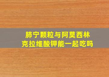 肺宁颗粒与阿莫西林克拉维酸钾能一起吃吗