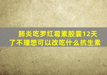 肺炎吃罗红霉素胶囊12天了不理想可以改吃什么抗生素