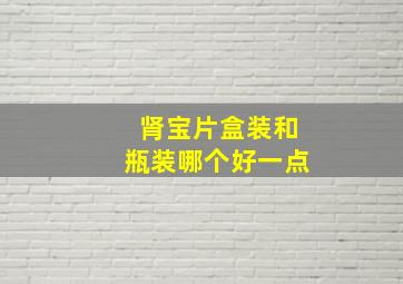 肾宝片盒装和瓶装哪个好一点