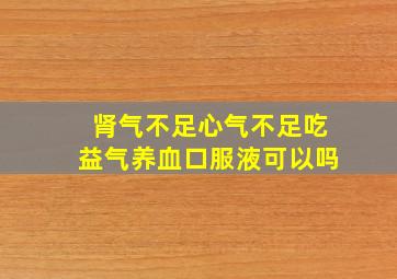 肾气不足心气不足吃益气养血口服液可以吗