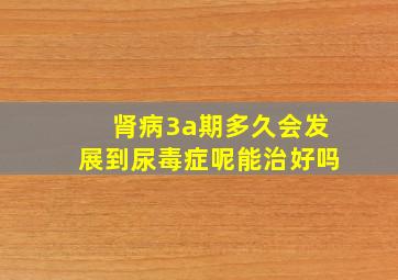 肾病3a期多久会发展到尿毒症呢能治好吗