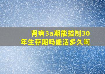 肾病3a期能控制30年生存期吗能活多久啊