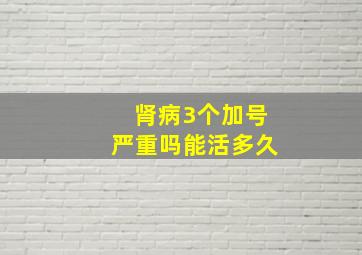 肾病3个加号严重吗能活多久