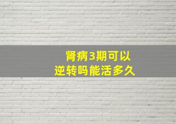 肾病3期可以逆转吗能活多久