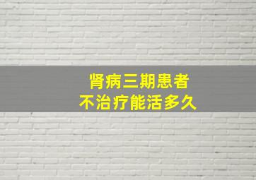 肾病三期患者不治疗能活多久