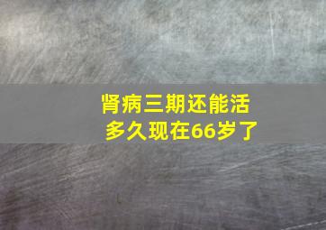 肾病三期还能活多久现在66岁了