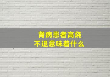 肾病患者高烧不退意味着什么