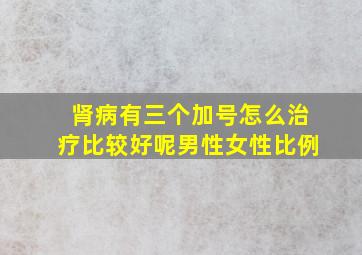 肾病有三个加号怎么治疗比较好呢男性女性比例