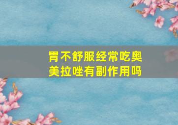 胃不舒服经常吃奥美拉唑有副作用吗