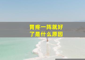 胃疼一阵就好了是什么原因