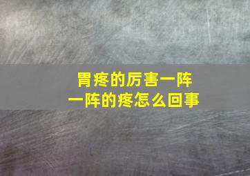 胃疼的厉害一阵一阵的疼怎么回事