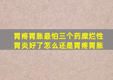 胃疼胃胀最怕三个药糜烂性胃炎好了怎么还是胃疼胃胀