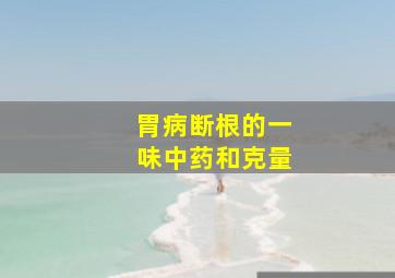 胃病断根的一味中药和克量