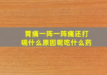 胃痛一阵一阵痛还打嗝什么原因呢吃什么药