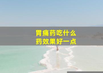 胃痛药吃什么药效果好一点