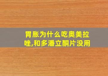 胃胀为什么吃奥美拉唑,和多潘立酮片没用