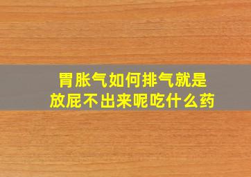 胃胀气如何排气就是放屁不出来呢吃什么药