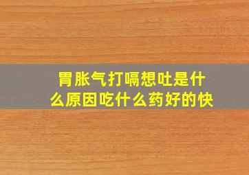 胃胀气打嗝想吐是什么原因吃什么药好的快