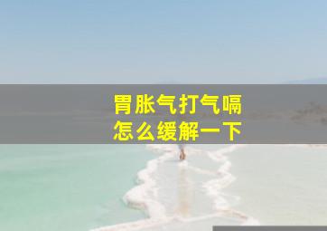 胃胀气打气嗝怎么缓解一下