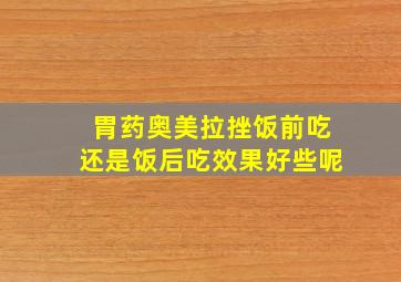 胃药奥美拉挫饭前吃还是饭后吃效果好些呢