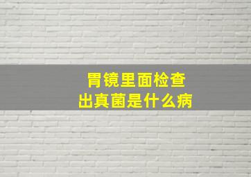 胃镜里面检查出真菌是什么病