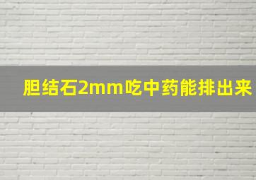 胆结石2mm吃中药能排出来