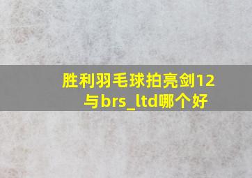 胜利羽毛球拍亮剑12与brs_ltd哪个好