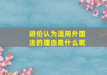 胡伯认为适用外国法的理由是什么呢