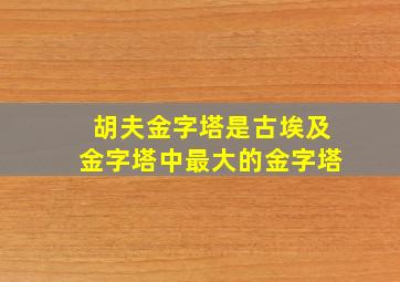 胡夫金字塔是古埃及金字塔中最大的金字塔