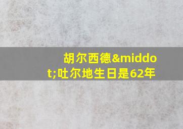 胡尔西德·吐尔地生日是62年