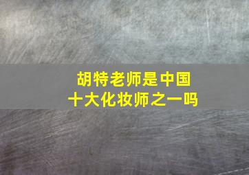 胡特老师是中国十大化妆师之一吗