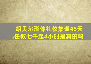 胡贝尔形体礼仪集训45天,任教七千起4小时是真的吗