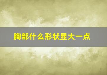 胸部什么形状显大一点