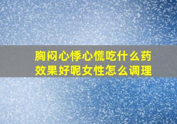 胸闷心悸心慌吃什么药效果好呢女性怎么调理