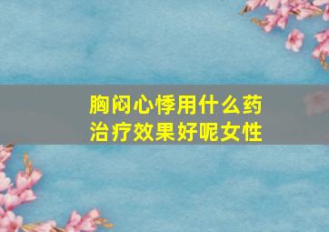 胸闷心悸用什么药治疗效果好呢女性