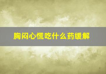 胸闷心慌吃什么药缓解