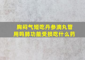 胸闷气短吃丹参滴丸管用吗肺功能受损吃什么药