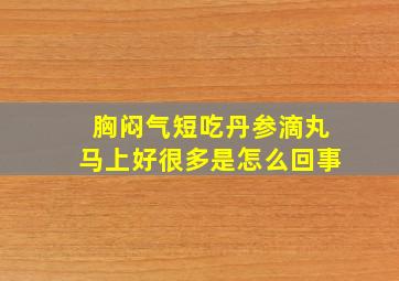 胸闷气短吃丹参滴丸马上好很多是怎么回事