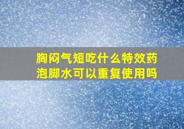 胸闷气短吃什么特效药泡脚水可以重复使用吗