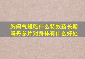 胸闷气短吃什么特效药长期喝丹参片对身体有什么好处