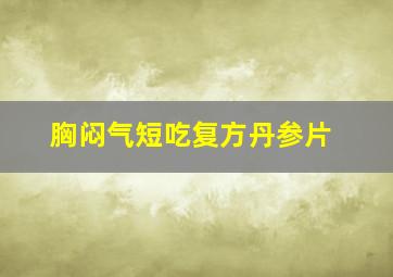 胸闷气短吃复方丹参片