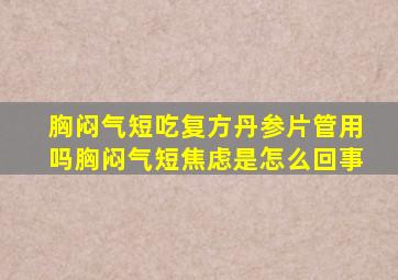 胸闷气短吃复方丹参片管用吗胸闷气短焦虑是怎么回事