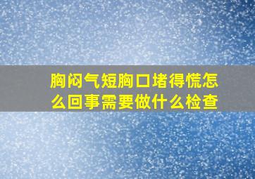 胸闷气短胸口堵得慌怎么回事需要做什么检查