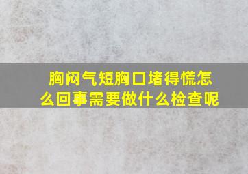 胸闷气短胸口堵得慌怎么回事需要做什么检查呢