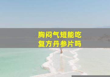 胸闷气短能吃复方丹参片吗